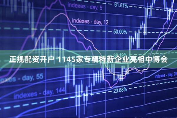 正规配资开户 1145家专精特新企业亮相中博会