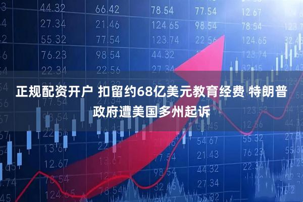 正规配资开户 扣留约68亿美元教育经费 特朗普政府遭美国多州起诉