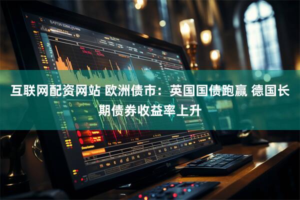互联网配资网站 欧洲债市：英国国债跑赢 德国长期债券收益率上升