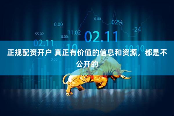 正规配资开户 真正有价值的信息和资源，都是不公开的
