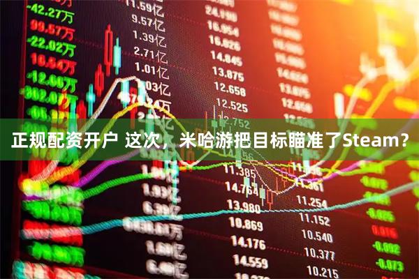 正规配资开户 这次,米哈游把目标瞄准了Steam?