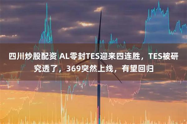 四川炒股配资 AL零封TES迎来四连胜，TES被研究透了，369突然上线，有望回归