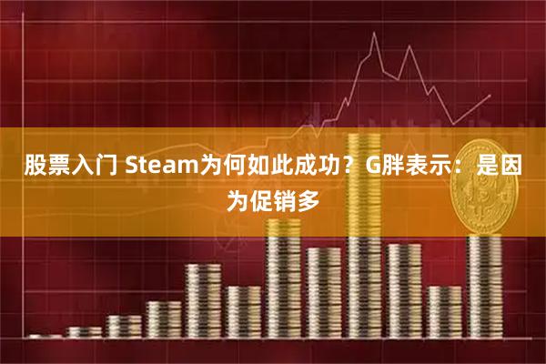 股票入门 Steam为何如此成功？G胖表示：是因为促销多