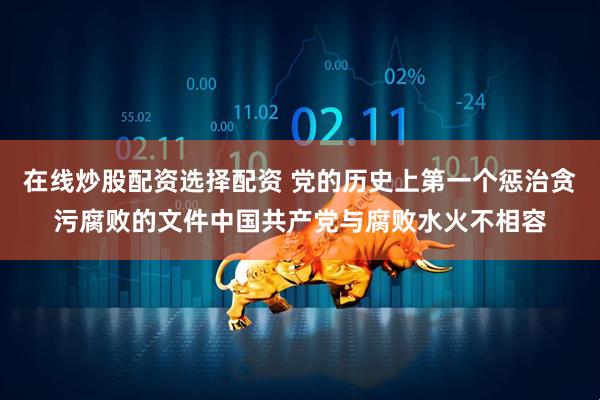 在线炒股配资选择配资 党的历史上第一个惩治贪污腐败的文件中国共产党与腐败水火不相容